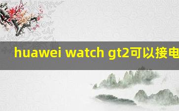 huawei watch gt2可以接电话吗